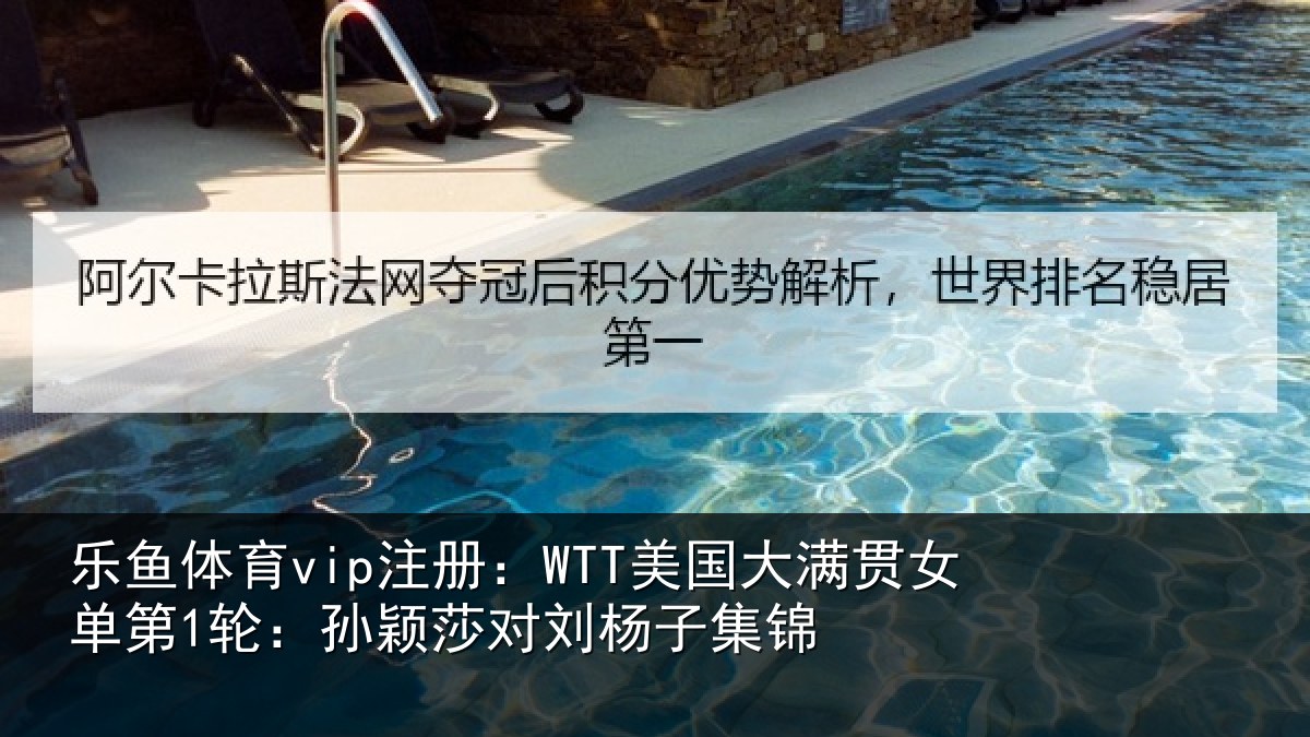 乐鱼体育vip注册：WTT美国相关情况颖莎对刘杨子集锦