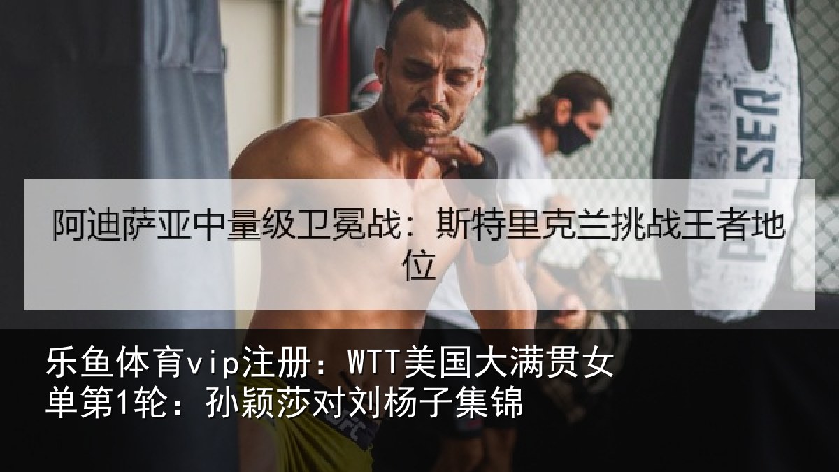 乐鱼体育vip注册：WTT美国大满贯女单第1轮：孙颖莎对刘杨子集锦