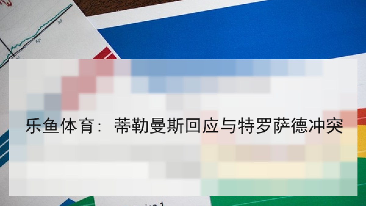 乐鱼体育: 蒂勒曼斯回应与特罗萨德冲突 乐鱼体育: 蒂勒曼斯回应与特罗萨德冲突